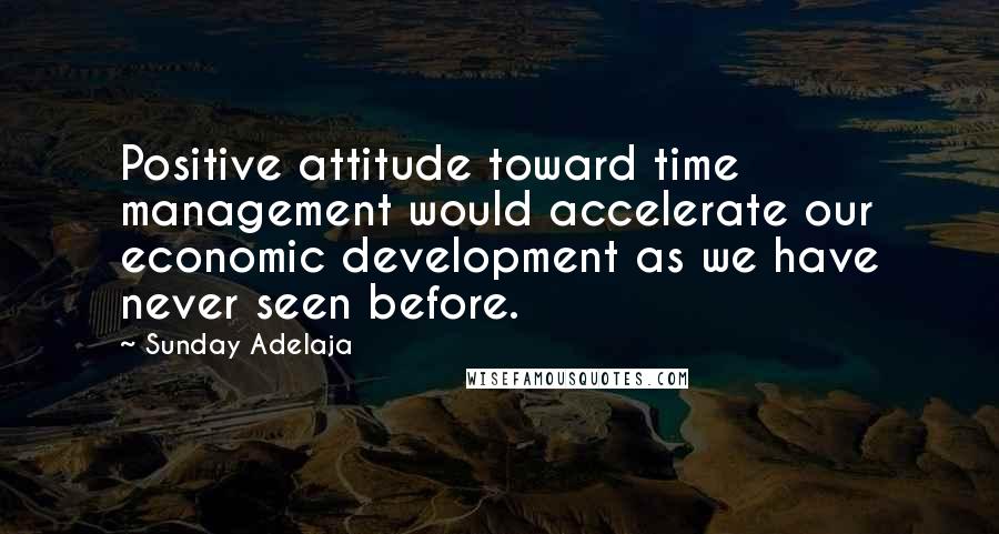 Sunday Adelaja Quotes: Positive attitude toward time management would accelerate our economic development as we have never seen before.