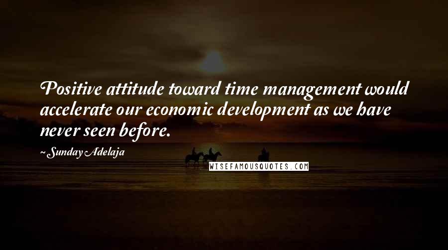 Sunday Adelaja Quotes: Positive attitude toward time management would accelerate our economic development as we have never seen before.