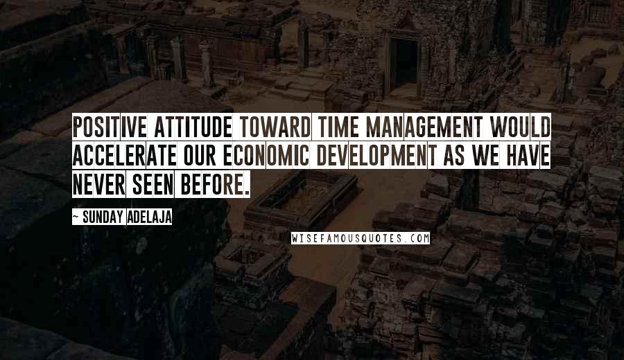 Sunday Adelaja Quotes: Positive attitude toward time management would accelerate our economic development as we have never seen before.