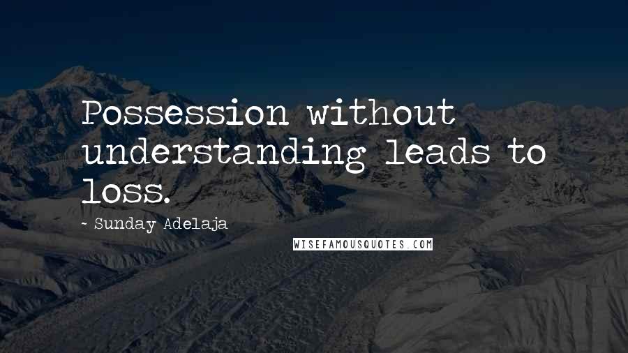 Sunday Adelaja Quotes: Possession without understanding leads to loss.