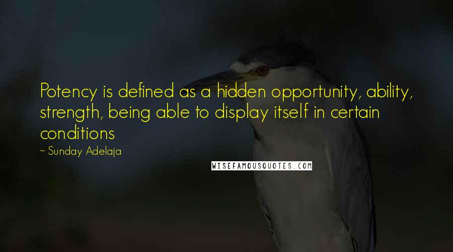 Sunday Adelaja Quotes: Potency is defined as a hidden opportunity, ability, strength, being able to display itself in certain conditions
