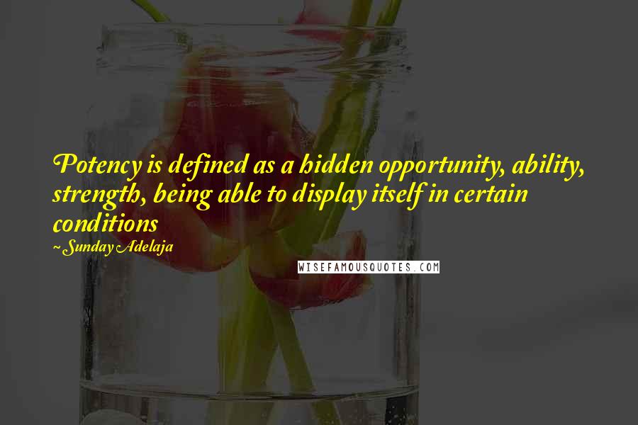 Sunday Adelaja Quotes: Potency is defined as a hidden opportunity, ability, strength, being able to display itself in certain conditions