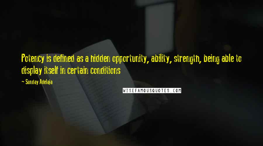 Sunday Adelaja Quotes: Potency is defined as a hidden opportunity, ability, strength, being able to display itself in certain conditions