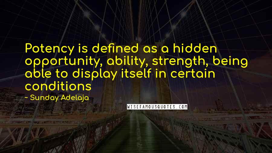 Sunday Adelaja Quotes: Potency is defined as a hidden opportunity, ability, strength, being able to display itself in certain conditions