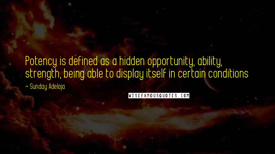 Sunday Adelaja Quotes: Potency is defined as a hidden opportunity, ability, strength, being able to display itself in certain conditions