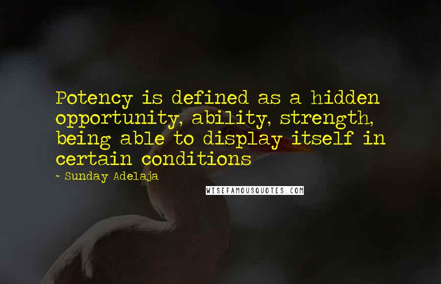 Sunday Adelaja Quotes: Potency is defined as a hidden opportunity, ability, strength, being able to display itself in certain conditions