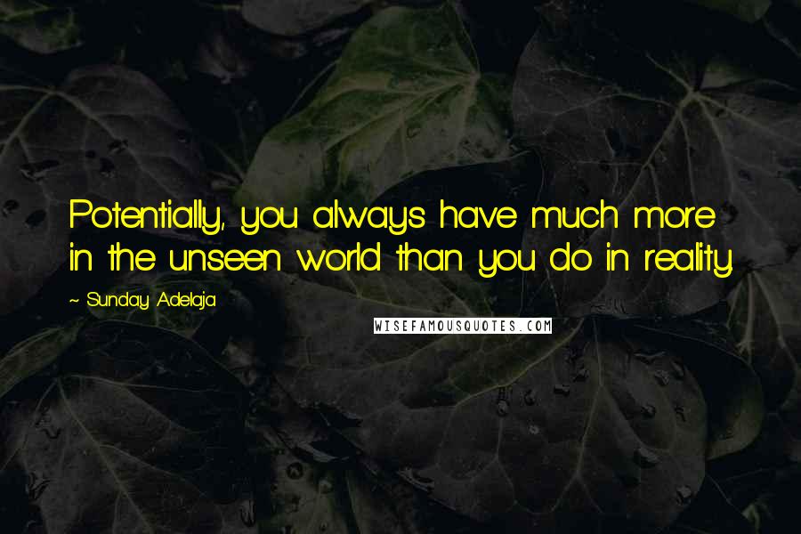 Sunday Adelaja Quotes: Potentially, you always have much more in the unseen world than you do in reality.