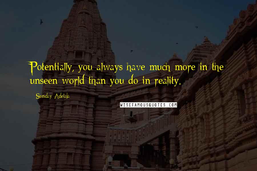 Sunday Adelaja Quotes: Potentially, you always have much more in the unseen world than you do in reality.