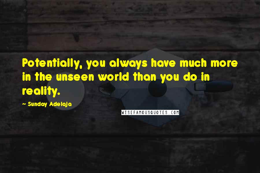 Sunday Adelaja Quotes: Potentially, you always have much more in the unseen world than you do in reality.