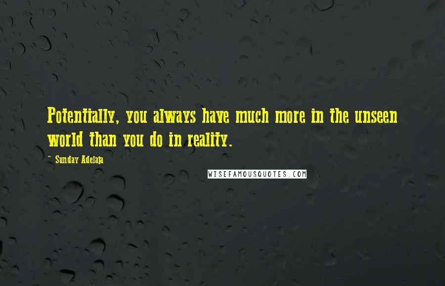 Sunday Adelaja Quotes: Potentially, you always have much more in the unseen world than you do in reality.