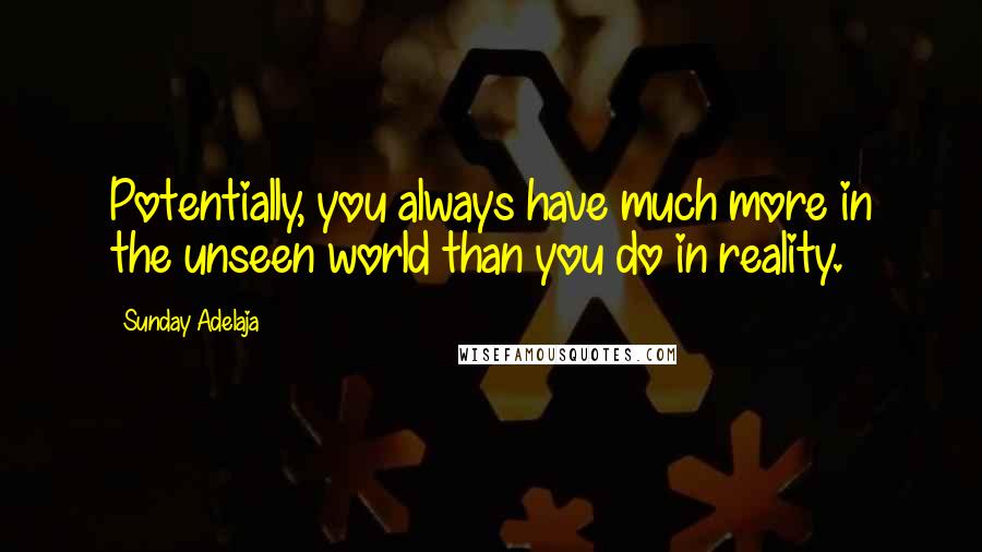 Sunday Adelaja Quotes: Potentially, you always have much more in the unseen world than you do in reality.