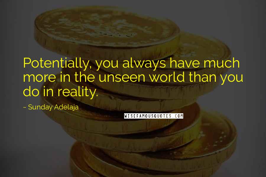 Sunday Adelaja Quotes: Potentially, you always have much more in the unseen world than you do in reality.