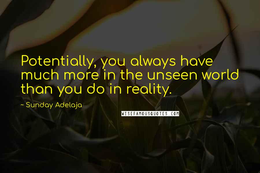 Sunday Adelaja Quotes: Potentially, you always have much more in the unseen world than you do in reality.