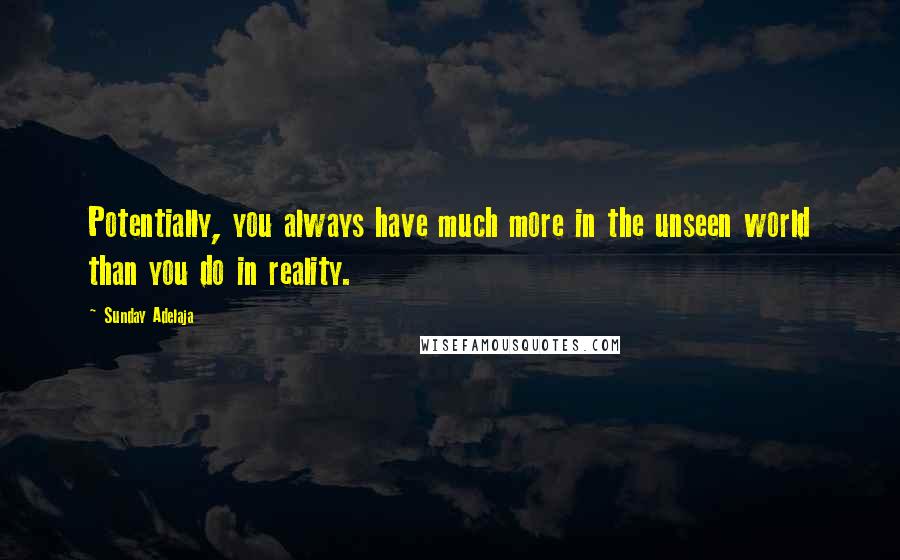 Sunday Adelaja Quotes: Potentially, you always have much more in the unseen world than you do in reality.