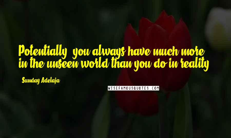 Sunday Adelaja Quotes: Potentially, you always have much more in the unseen world than you do in reality.