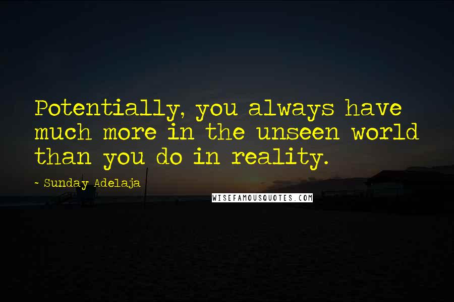 Sunday Adelaja Quotes: Potentially, you always have much more in the unseen world than you do in reality.