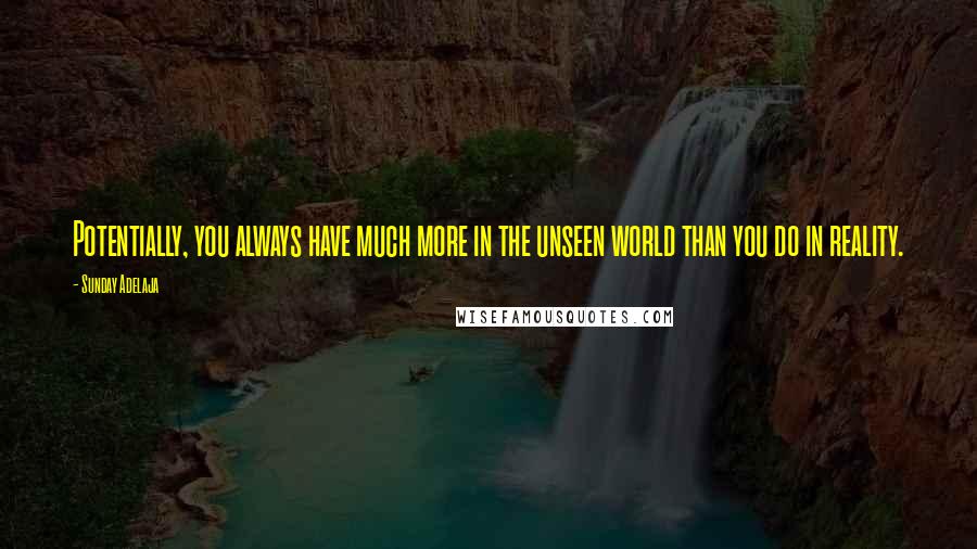 Sunday Adelaja Quotes: Potentially, you always have much more in the unseen world than you do in reality.