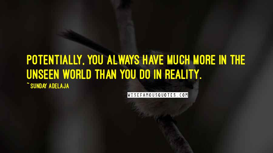 Sunday Adelaja Quotes: Potentially, you always have much more in the unseen world than you do in reality.