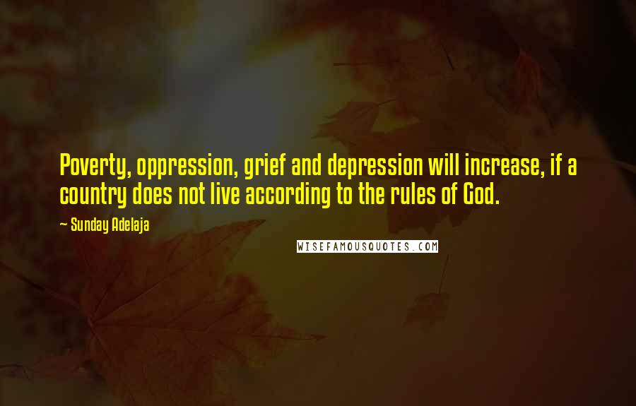 Sunday Adelaja Quotes: Poverty, oppression, grief and depression will increase, if a country does not live according to the rules of God.