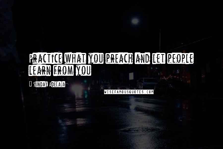 Sunday Adelaja Quotes: Practice what you preach and let people learn from you