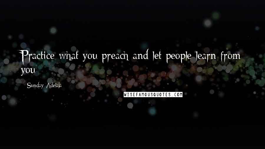 Sunday Adelaja Quotes: Practice what you preach and let people learn from you