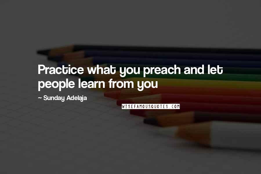 Sunday Adelaja Quotes: Practice what you preach and let people learn from you