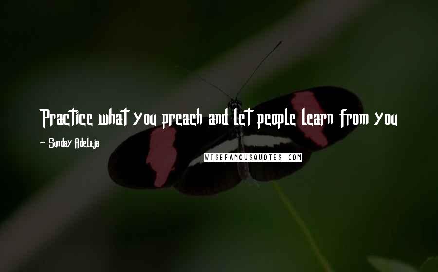 Sunday Adelaja Quotes: Practice what you preach and let people learn from you