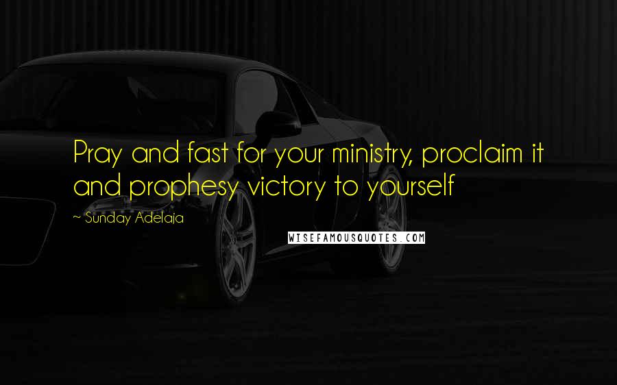 Sunday Adelaja Quotes: Pray and fast for your ministry, proclaim it and prophesy victory to yourself