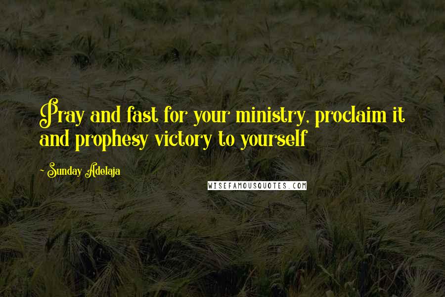 Sunday Adelaja Quotes: Pray and fast for your ministry, proclaim it and prophesy victory to yourself