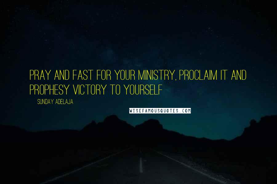 Sunday Adelaja Quotes: Pray and fast for your ministry, proclaim it and prophesy victory to yourself