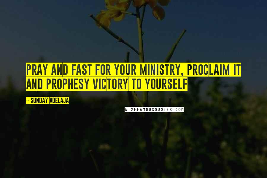 Sunday Adelaja Quotes: Pray and fast for your ministry, proclaim it and prophesy victory to yourself