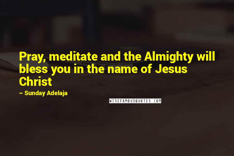 Sunday Adelaja Quotes: Pray, meditate and the Almighty will bless you in the name of Jesus Christ