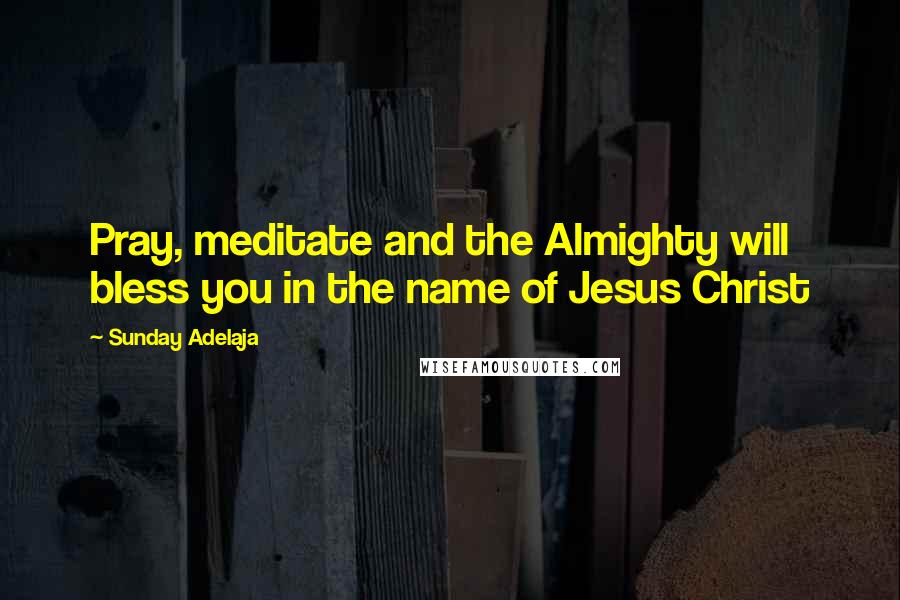 Sunday Adelaja Quotes: Pray, meditate and the Almighty will bless you in the name of Jesus Christ