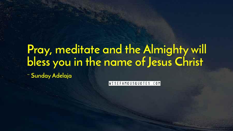 Sunday Adelaja Quotes: Pray, meditate and the Almighty will bless you in the name of Jesus Christ