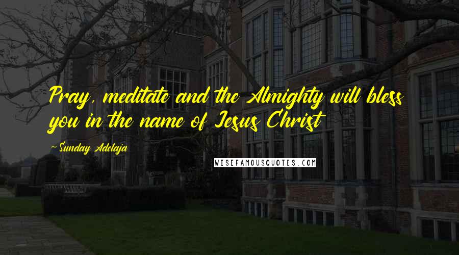 Sunday Adelaja Quotes: Pray, meditate and the Almighty will bless you in the name of Jesus Christ