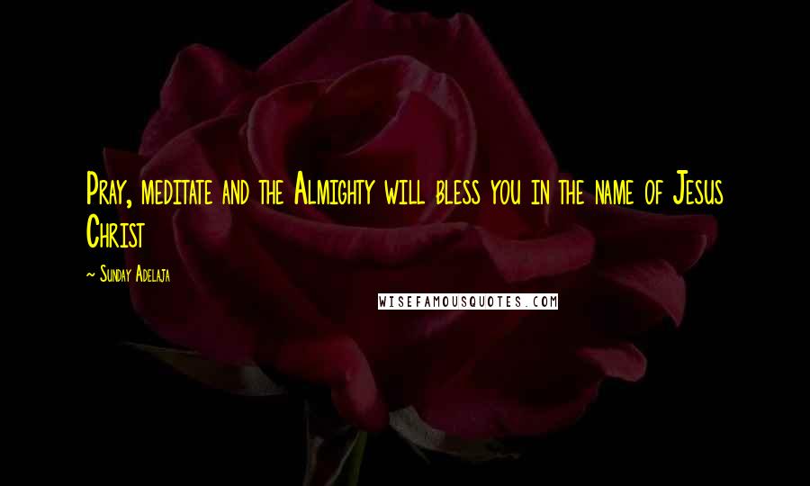 Sunday Adelaja Quotes: Pray, meditate and the Almighty will bless you in the name of Jesus Christ