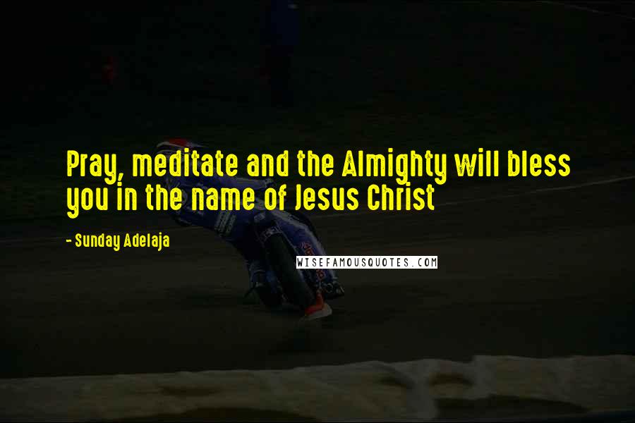 Sunday Adelaja Quotes: Pray, meditate and the Almighty will bless you in the name of Jesus Christ