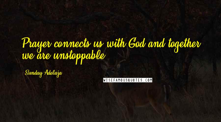 Sunday Adelaja Quotes: Prayer connects us with God and together we are unstoppable