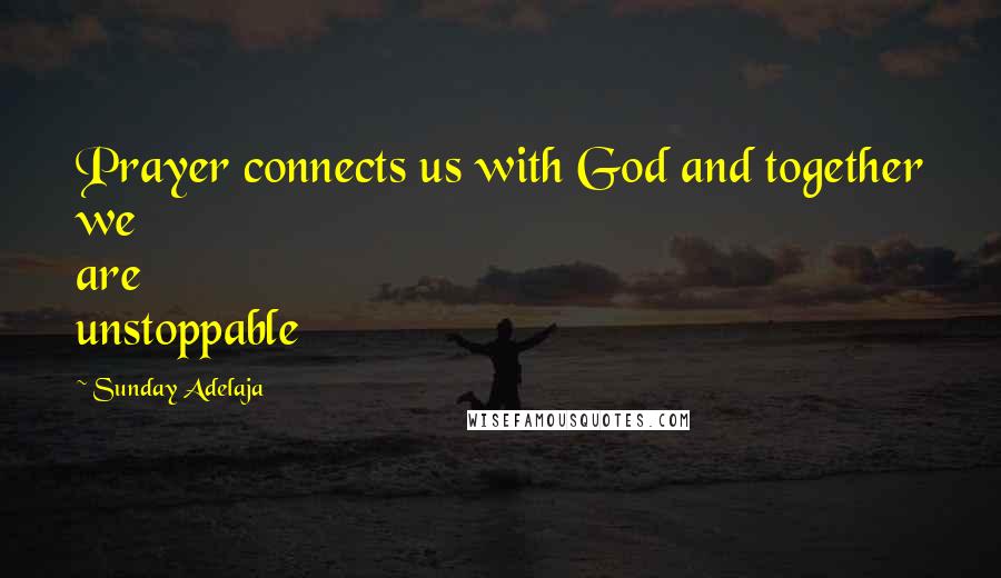 Sunday Adelaja Quotes: Prayer connects us with God and together we are unstoppable