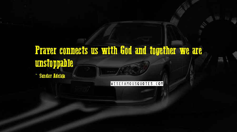 Sunday Adelaja Quotes: Prayer connects us with God and together we are unstoppable