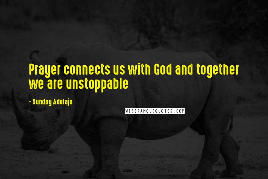 Sunday Adelaja Quotes: Prayer connects us with God and together we are unstoppable