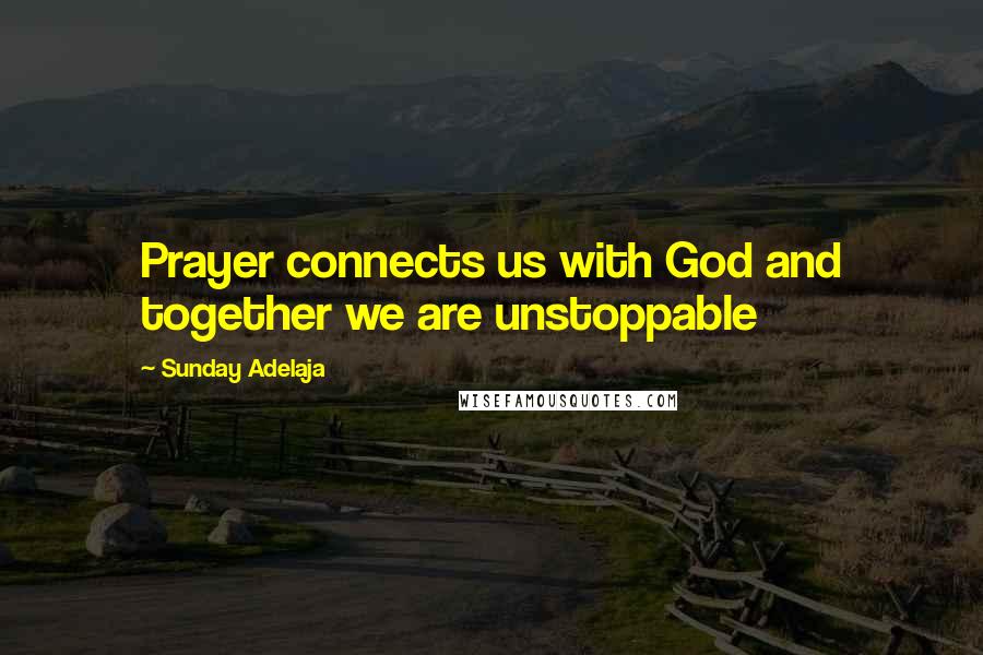 Sunday Adelaja Quotes: Prayer connects us with God and together we are unstoppable