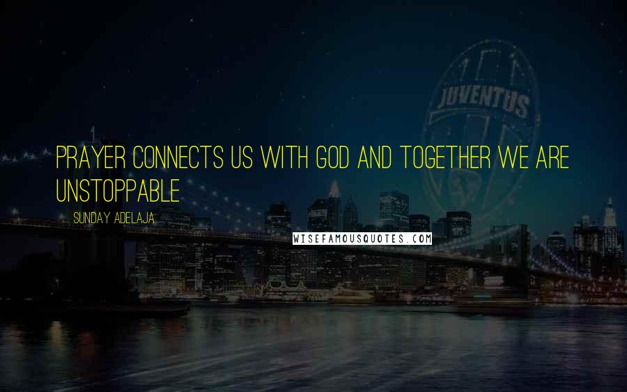 Sunday Adelaja Quotes: Prayer connects us with God and together we are unstoppable