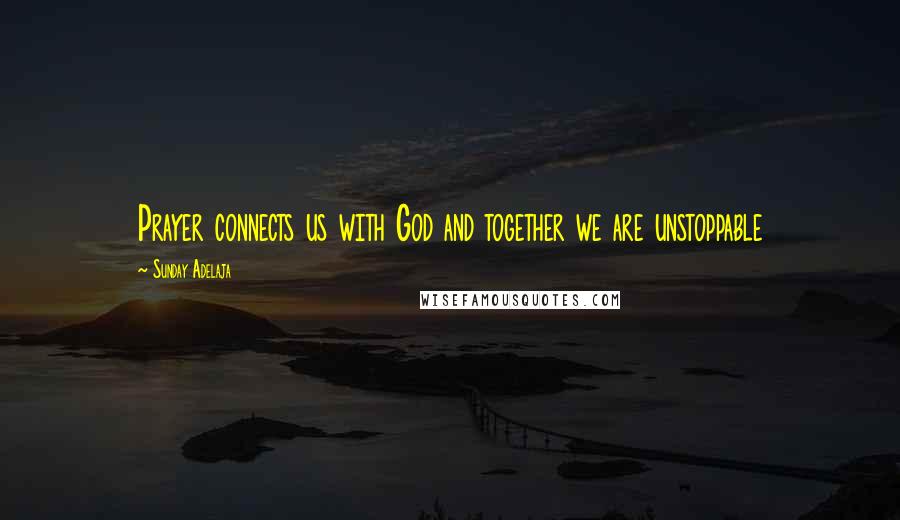 Sunday Adelaja Quotes: Prayer connects us with God and together we are unstoppable