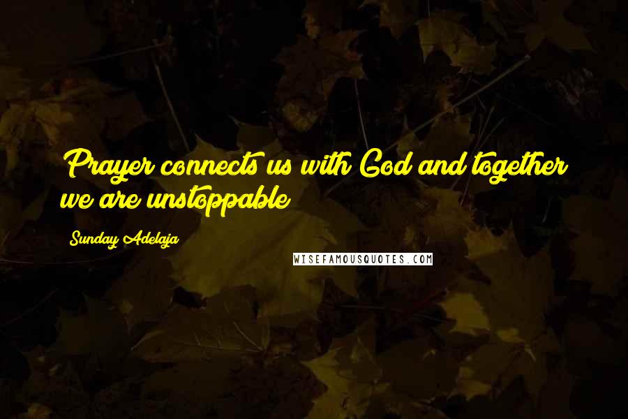 Sunday Adelaja Quotes: Prayer connects us with God and together we are unstoppable