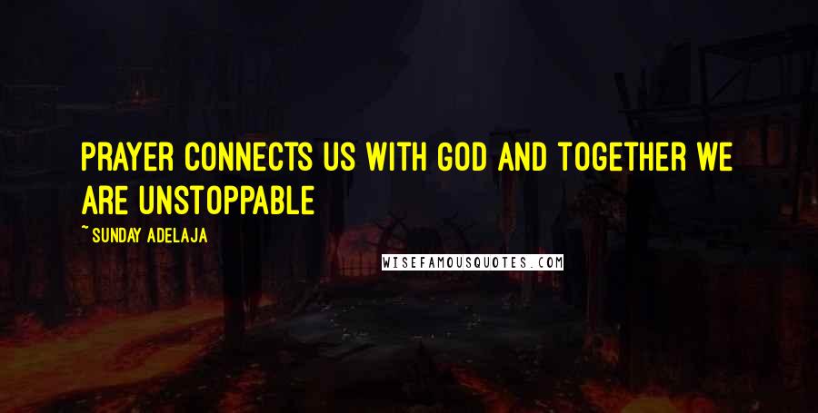 Sunday Adelaja Quotes: Prayer connects us with God and together we are unstoppable