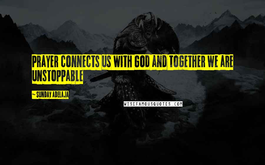 Sunday Adelaja Quotes: Prayer connects us with God and together we are unstoppable