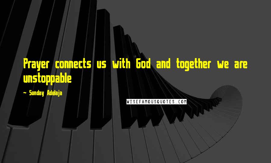 Sunday Adelaja Quotes: Prayer connects us with God and together we are unstoppable