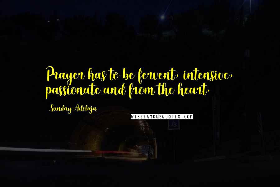 Sunday Adelaja Quotes: Prayer has to be fervent, intensive, passionate and from the heart.