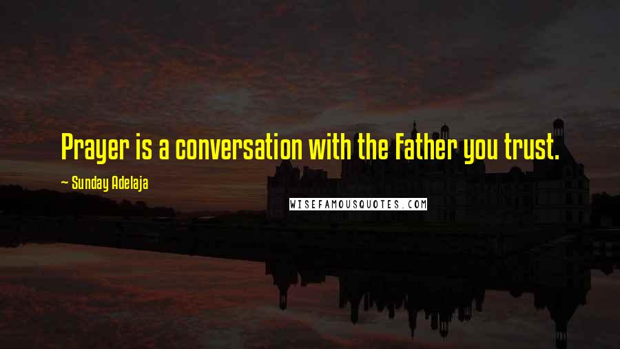 Sunday Adelaja Quotes: Prayer is a conversation with the Father you trust.